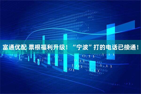 富通优配 票根福利升级！“宁波”打的电话已接通！