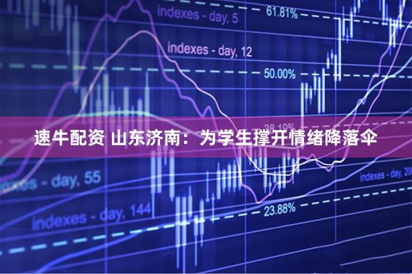 速牛配资 山东济南：为学生撑开情绪降落伞
