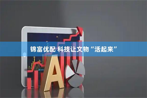 锦富优配 科技让文物“活起来”