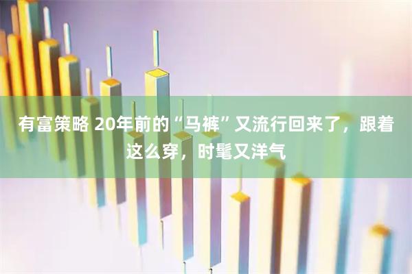 有富策略 20年前的“马裤”又流行回来了，跟着这么穿，时髦又洋气