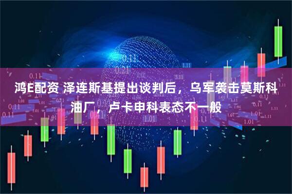 鸿E配资 泽连斯基提出谈判后，乌军袭击莫斯科油厂，卢卡申科表态不一般
