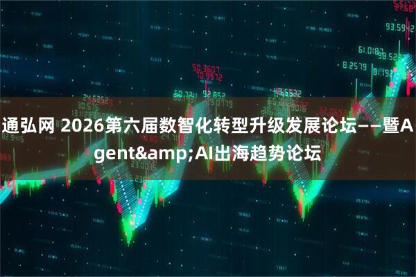通弘网 2026第六届数智化转型升级发展论坛——暨Agent&AI出海趋势论坛