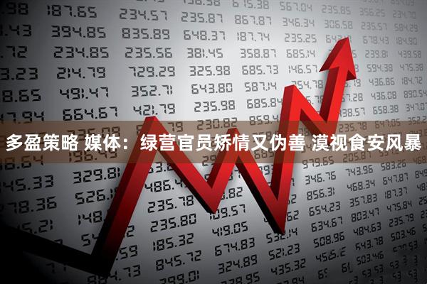 多盈策略 媒体：绿营官员矫情又伪善 漠视食安风暴