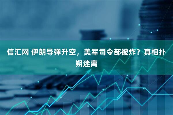 信汇网 伊朗导弹升空，美军司令部被炸？真相扑朔迷离