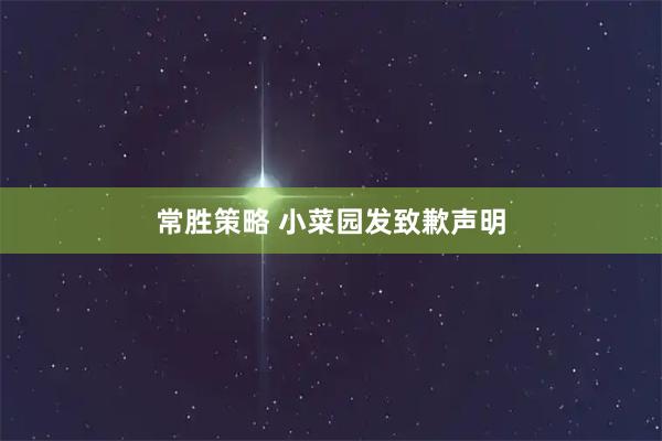 常胜策略 小菜园发致歉声明
